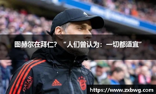 图赫尔在拜仁？“人们曾认为：一切都适宜”
